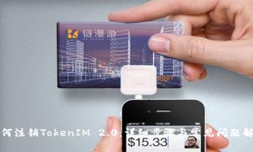 如何注销TokenIM 2.0：详细步骤与常见问题解答