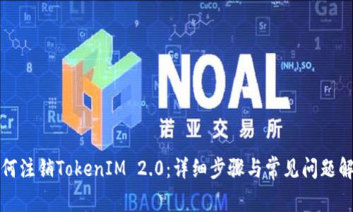 如何注销TokenIM 2.0：详细步骤与常见问题解答