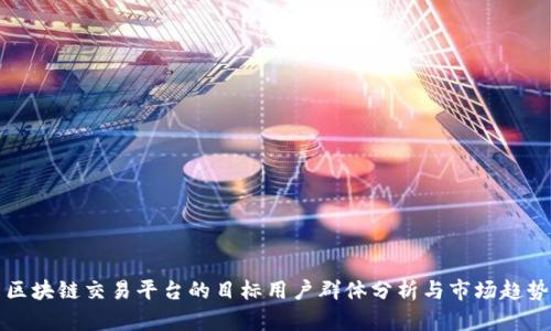 区块链交易平台的目标用户群体分析与市场趋势
