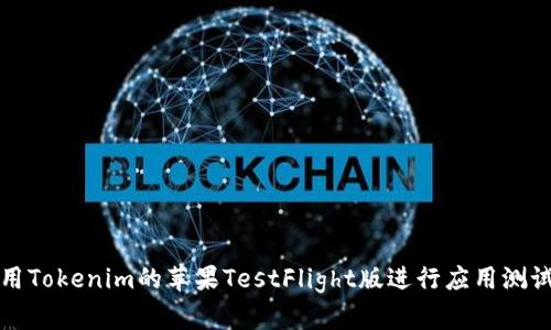 如何使用Tokenim的苹果TestFlight版进行应用测试与反馈