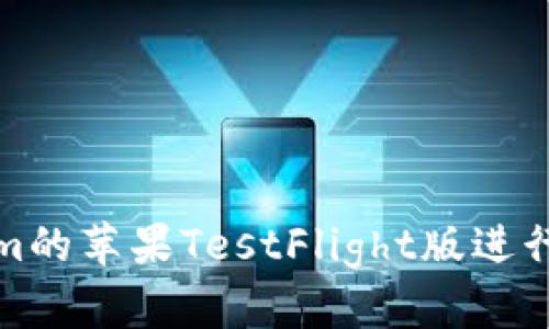 如何使用Tokenim的苹果TestFlight版进行应用测试与反馈