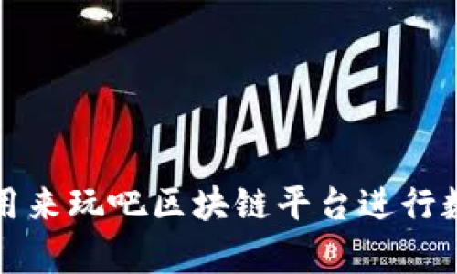 如何有效利用来玩吧区块链平台进行数字资产投资