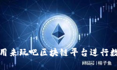 如何有效利用来玩吧区块链平台进行数字资产投资
