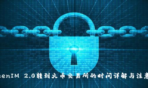 : TokenIM 2.0转到火币交易所的时间详解与注意事项