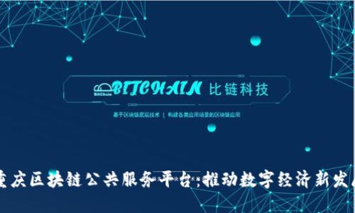 重庆区块链公共服务平台：推动数字经济新发展