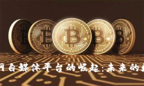 区块链物联网自媒体平台的崛起：未来的数字生态系统