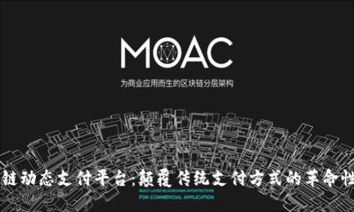 区块链动态支付平台：颠覆传统支付方式的革命性技术
