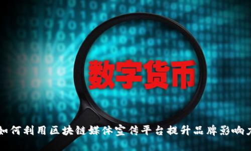 如何利用区块链媒体宣传平台提升品牌影响力