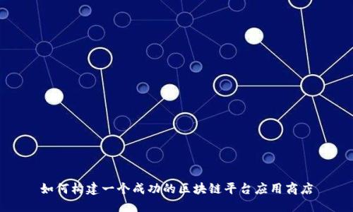 如何构建一个成功的区块链平台应用商店