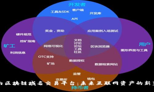 国内区块链域名交易平台：未来互联网资产的新蓝海