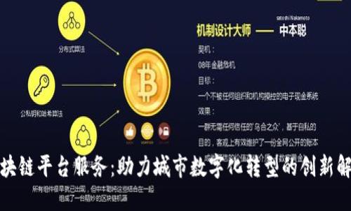 合肥区块链平台服务：助力城市数字化转型的创新解决方案