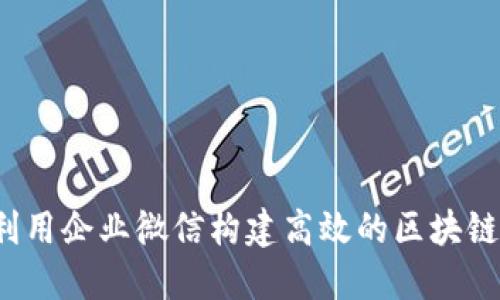 如何利用企业微信构建高效的区块链平台？