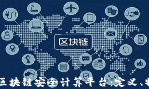 
深入了解区块链安全计算平台：定义、特性与应用
