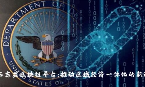广西东盟区块链平台：推动区域经济一体化的新动能
