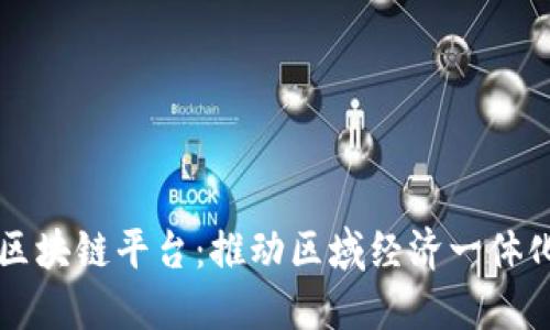 广西东盟区块链平台：推动区域经济一体化的新动能