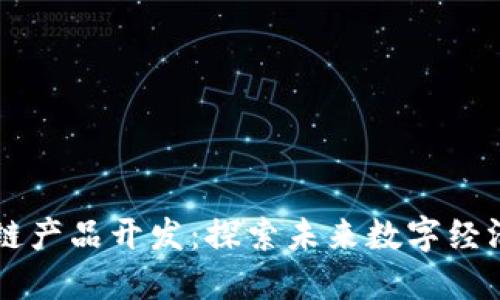 新平台区块链产品开发：探索未来数字经济的无限可能
