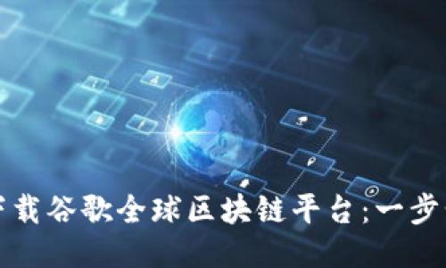 如何下载谷歌全球区块链平台：一步步指南