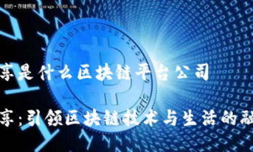 乐享是什么区块链平台公司

乐享：引领区块链技术与生活的融合