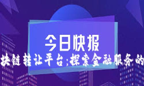 建行区块链转让平台：探索金融服务的新纪元
