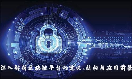 深入解析区块链平台的定义、结构与应用前景