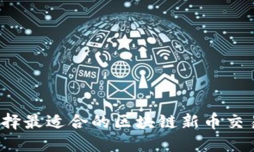 如何选择最适合的区块链新币交易平台？