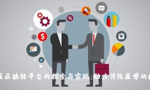 共享中医区块链平台的探索与实现：助力传统医学的数字转型