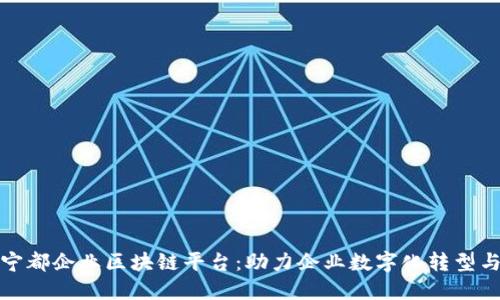 探索宁都企业区块链平台：助力企业数字化转型与创新