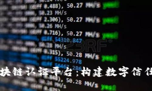 可信区块链认证平台：构建数字信任新生态
