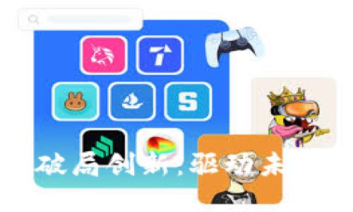 区块链平台如何破局创新：驱动未来科技的关键路径