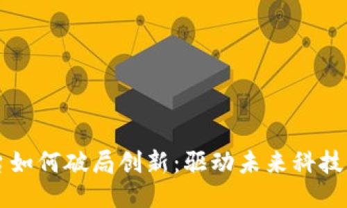 区块链平台如何破局创新：驱动未来科技的关键路径