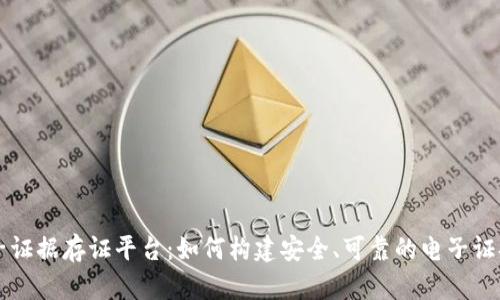 区块链电子证据存证平台：如何构建安全、可靠的电子证据管理系统