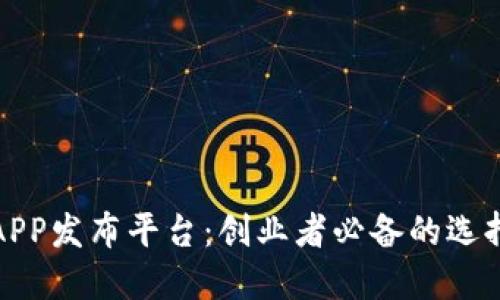 最新区块链APP发布平台：创业者必备的选择与评估指南