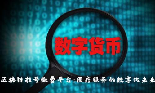 区块链挂号缴费平台：医疗服务的数字化未来