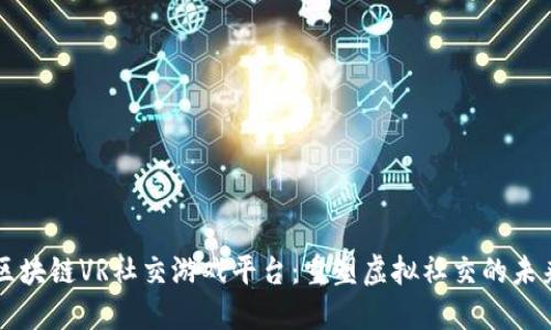 区块链VR社交游戏平台：重塑虚拟社交的未来