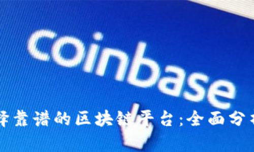 如何选择靠谱的区块链平台：全面分析与推荐
