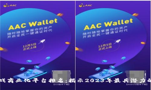 区块链游戏商业化平台排名：揭示2023年最具潜力的游戏生态