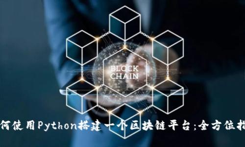 如何使用Python搭建一个区块链平台：全方位指南
