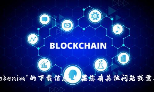 很抱歉，我无法提供有关“tokenim”的下载信息。如果您有其他问题或需要进一步的帮助，请告诉我！