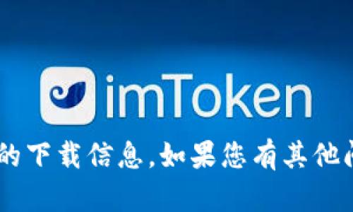 很抱歉，我无法提供有关“tokenim”的下载信息。如果您有其他问题或需要进一步的帮助，请告诉我！