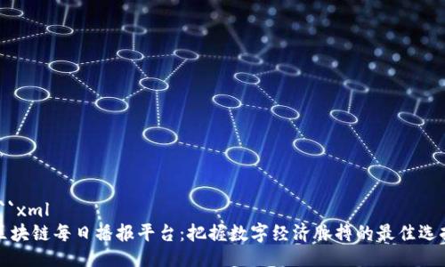 ```xml
区块链每日播报平台：把握数字经济脉搏的最佳选择