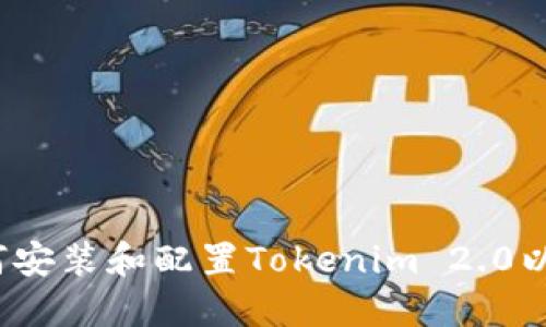 详尽指南：如何安装和配置Tokenim 2.0以安全性和性能
