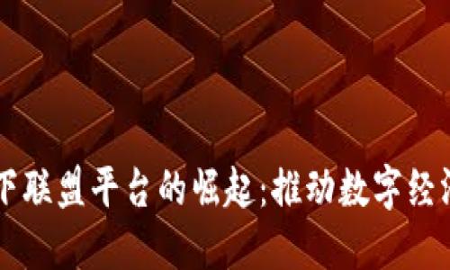 区块链旗下联盟平台的崛起：推动数字经济的新动力