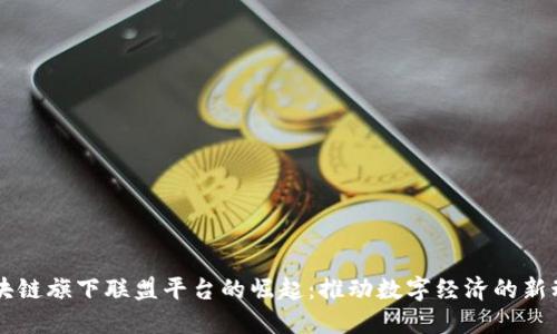 区块链旗下联盟平台的崛起：推动数字经济的新动力