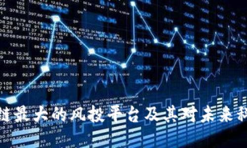 揭秘区块链最大的风投平台及其对未来科技的影响