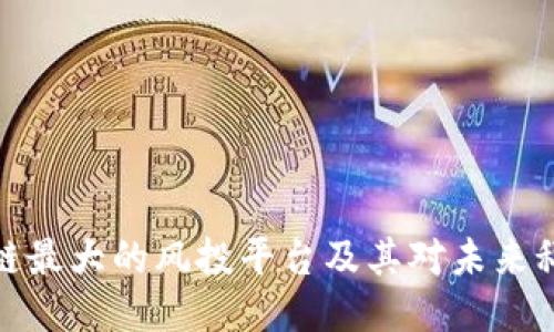 揭秘区块链最大的风投平台及其对未来科技的影响