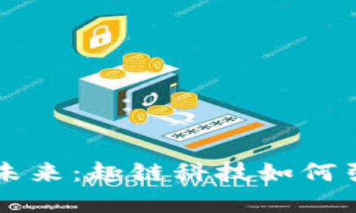 区块链技术的未来：趣链科技如何引领数字化转型