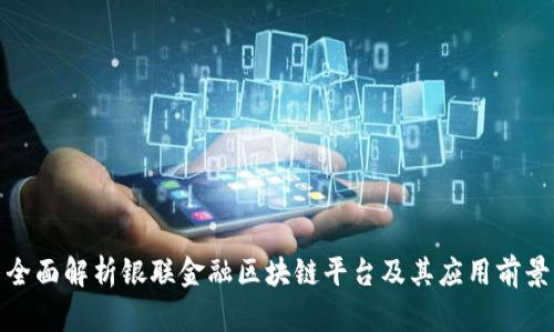 全面解析银联金融区块链平台及其应用前景