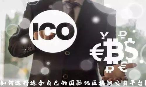 
如何选择适合自己的国际化区块链交易平台？
