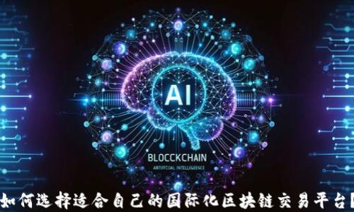 
如何选择适合自己的国际化区块链交易平台？