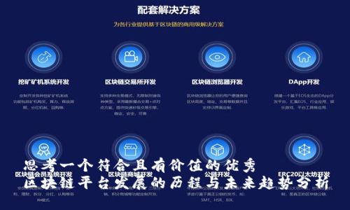 思考一个符合且有价值的优秀  
区块链平台发展的历程与未来趋势分析